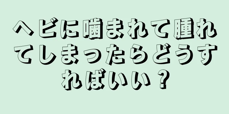 ヘビに噛まれて腫れてしまったらどうすればいい？