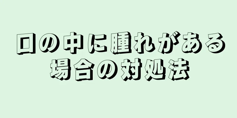 口の中に腫れがある場合の対処法