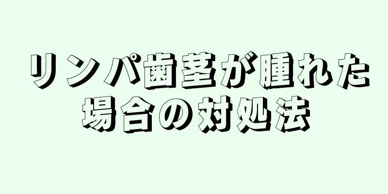 リンパ歯茎が腫れた場合の対処法