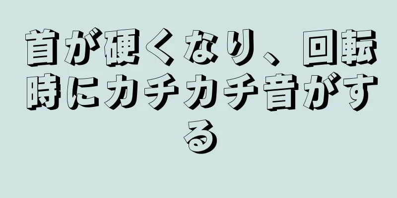 首が硬くなり、回転時にカチカチ音がする