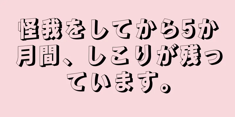 怪我をしてから5か月間、しこりが残っています。