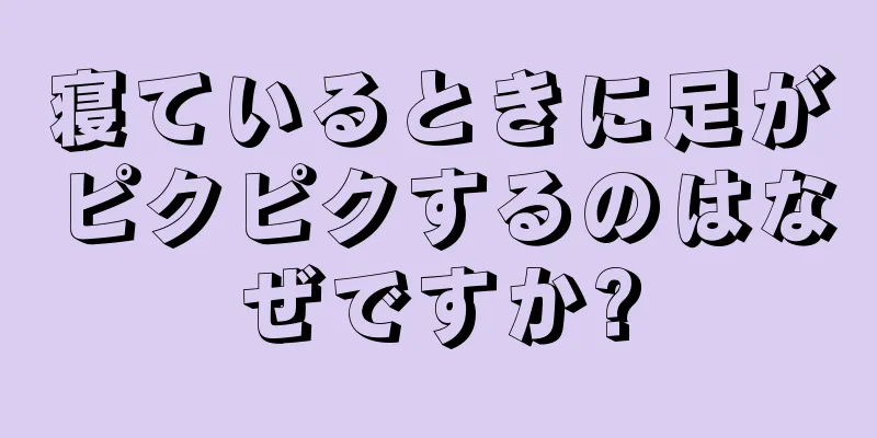 寝ているときに足がピクピクするのはなぜですか?