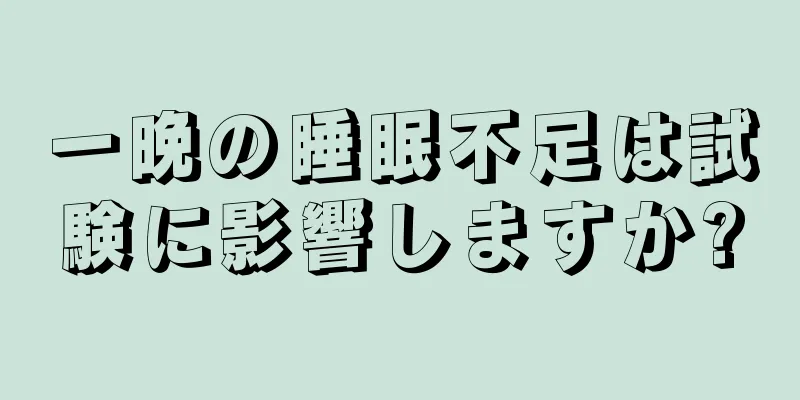 一晩の睡眠不足は試験に影響しますか?