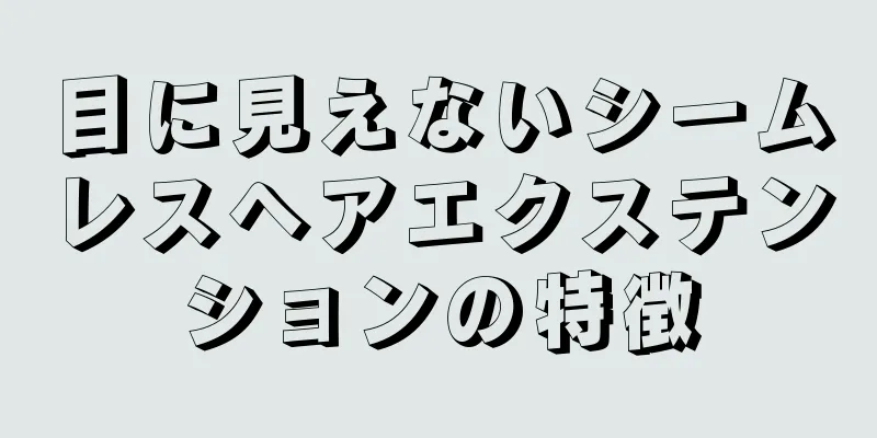 目に見えないシームレスヘアエクステンションの特徴