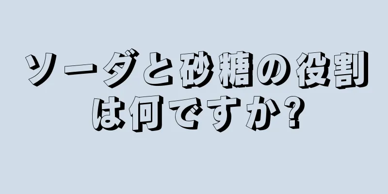 ソーダと砂糖の役割は何ですか?