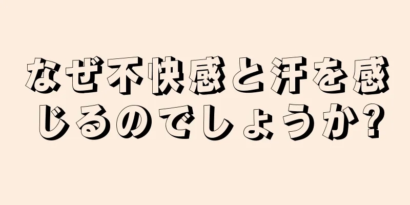 なぜ不快感と汗を感じるのでしょうか?