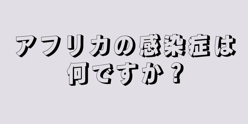 アフリカの感染症は何ですか？