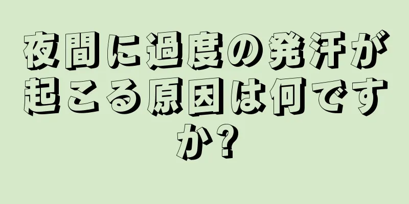 夜間に過度の発汗が起こる原因は何ですか?