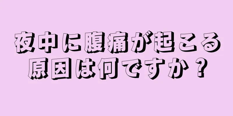 夜中に腹痛が起こる原因は何ですか？