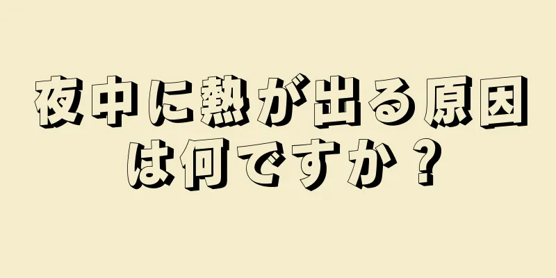 夜中に熱が出る原因は何ですか？