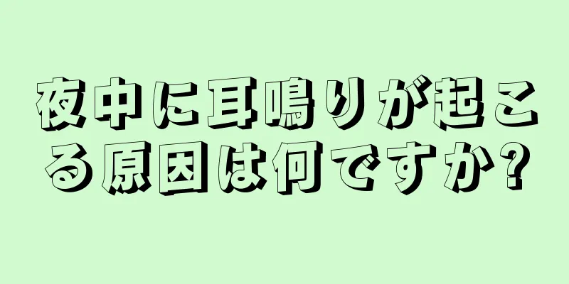 夜中に耳鳴りが起こる原因は何ですか?