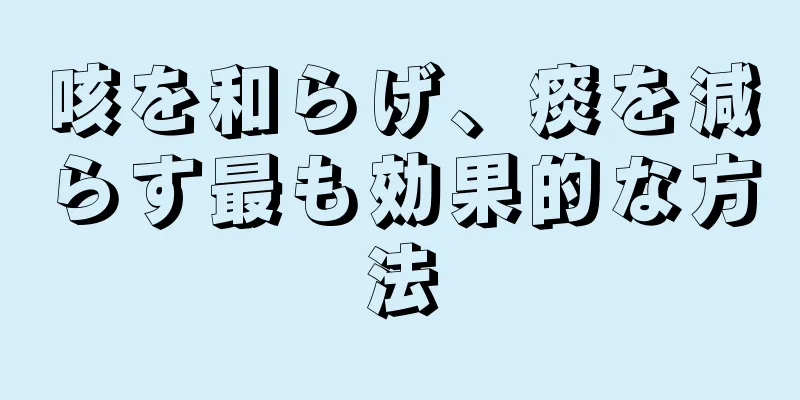 咳を和らげ、痰を減らす最も効果的な方法