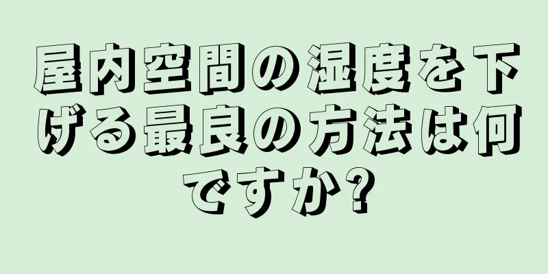 屋内空間の湿度を下げる最良の方法は何ですか?