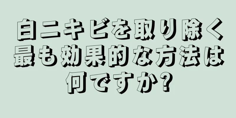 白ニキビを取り除く最も効果的な方法は何ですか?