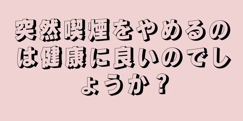 突然喫煙をやめるのは健康に良いのでしょうか？