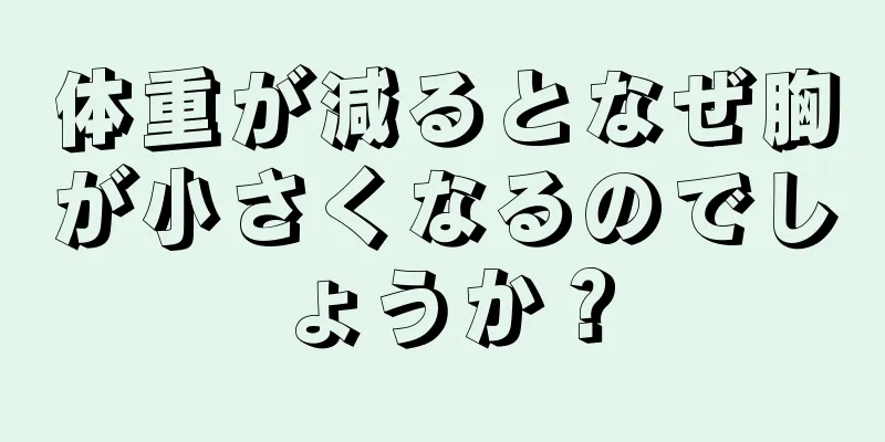 体重が減るとなぜ胸が小さくなるのでしょうか？