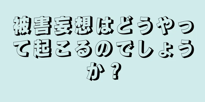 被害妄想はどうやって起こるのでしょうか？