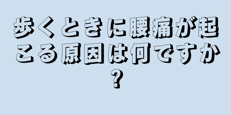 歩くときに腰痛が起こる原因は何ですか?