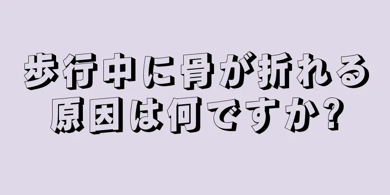 歩行中に骨が折れる原因は何ですか?