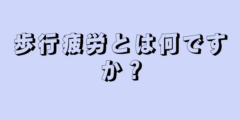 歩行疲労とは何ですか？