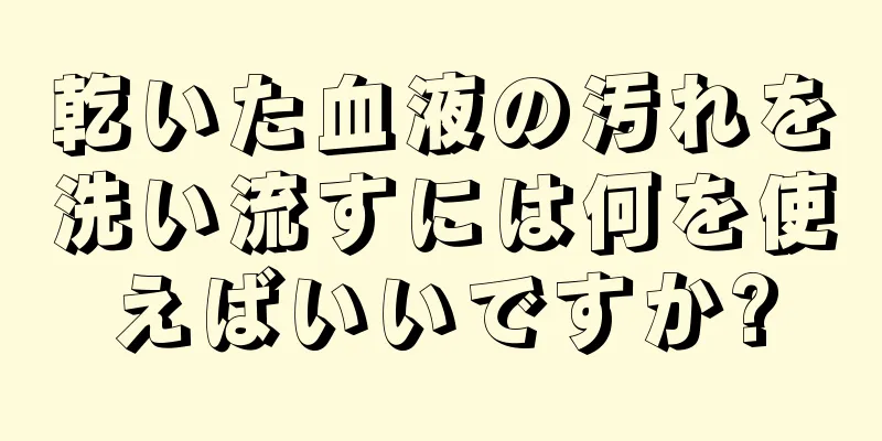 乾いた血液の汚れを洗い流すには何を使えばいいですか?