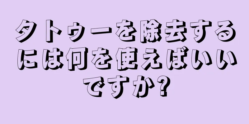 タトゥーを除去するには何を使えばいいですか?