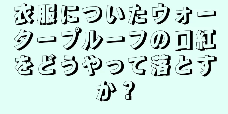 衣服についたウォータープルーフの口紅をどうやって落とすか？