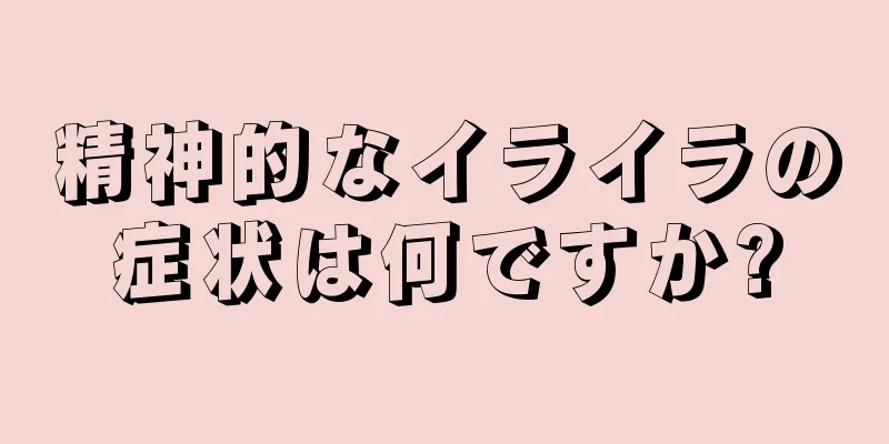 精神的なイライラの症状は何ですか?