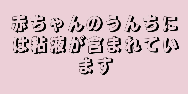 赤ちゃんのうんちには粘液が含まれています