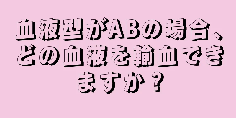 血液型がABの場合、どの血液を輸血できますか？