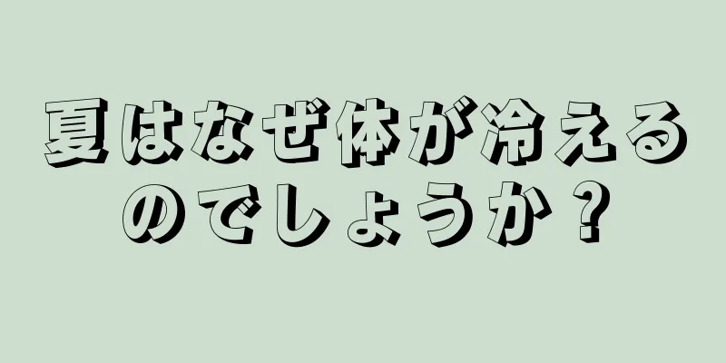 夏はなぜ体が冷えるのでしょうか？