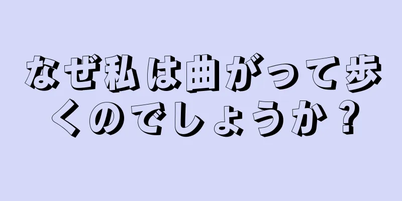 なぜ私は曲がって歩くのでしょうか？