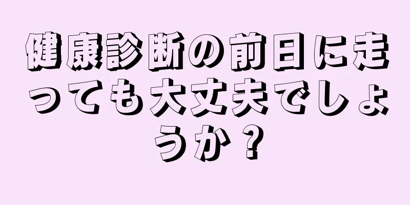 健康診断の前日に走っても大丈夫でしょうか？