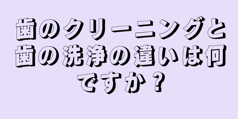 歯のクリーニングと歯の洗浄の違いは何ですか？