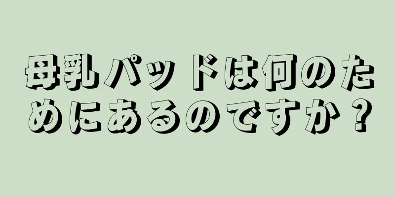 母乳パッドは何のためにあるのですか？