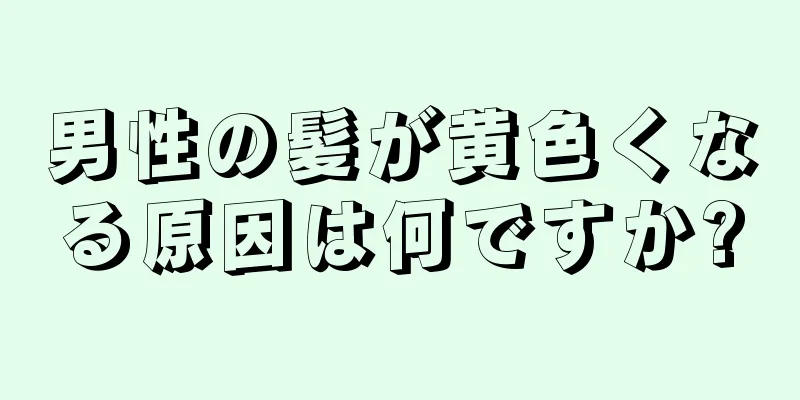 男性の髪が黄色くなる原因は何ですか?