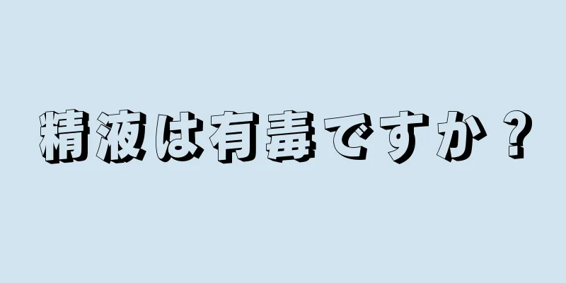 精液は有毒ですか？