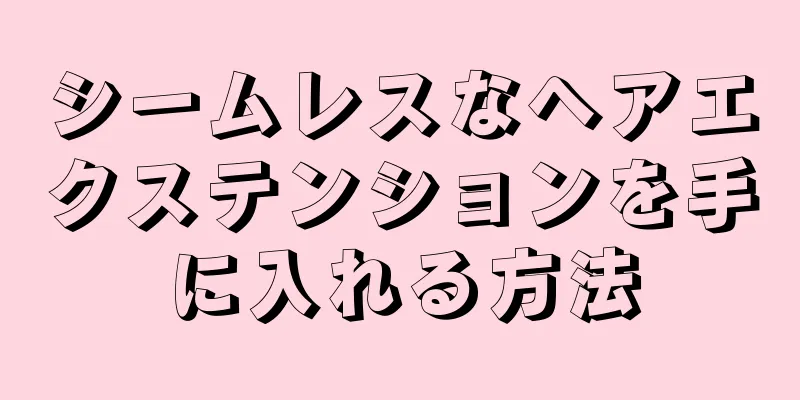 シームレスなヘアエクステンションを手に入れる方法