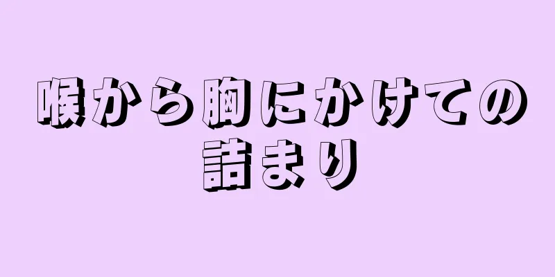 喉から胸にかけての詰まり