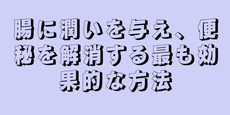 腸に潤いを与え、便秘を解消する最も効果的な方法