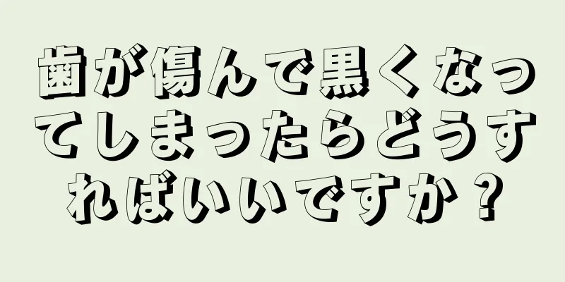 歯が傷んで黒くなってしまったらどうすればいいですか？