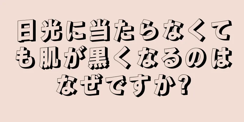 日光に当たらなくても肌が黒くなるのはなぜですか?