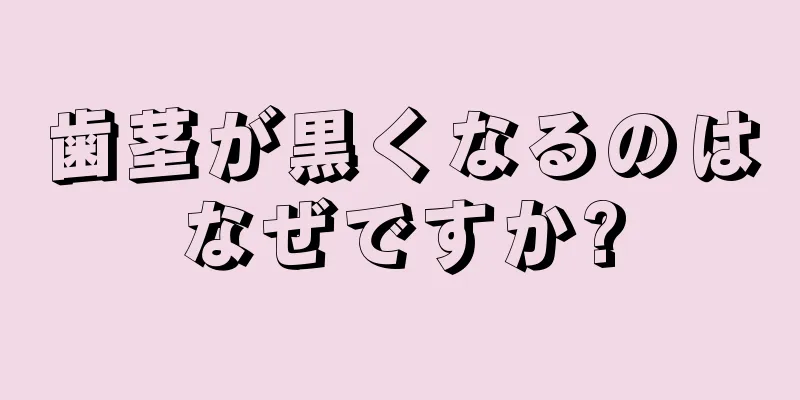 歯茎が黒くなるのはなぜですか?