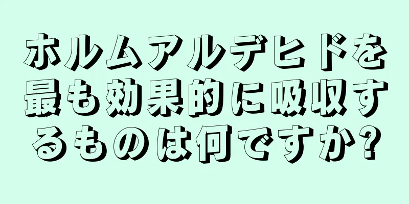 ホルムアルデヒドを最も効果的に吸収するものは何ですか?