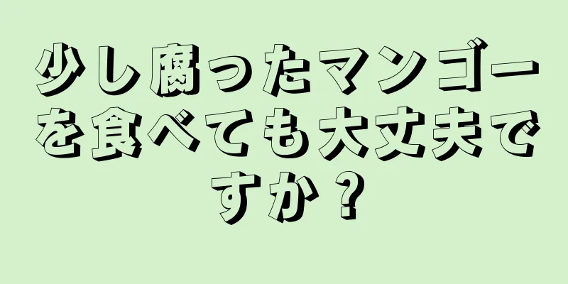 少し腐ったマンゴーを食べても大丈夫ですか？