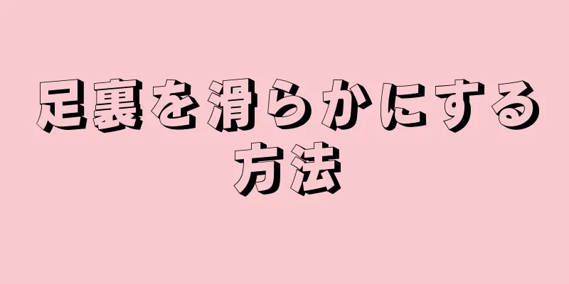 足裏を滑らかにする方法