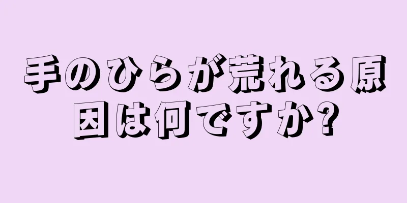 手のひらが荒れる原因は何ですか?