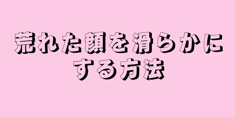 荒れた顔を滑らかにする方法