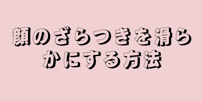 顔のざらつきを滑らかにする方法