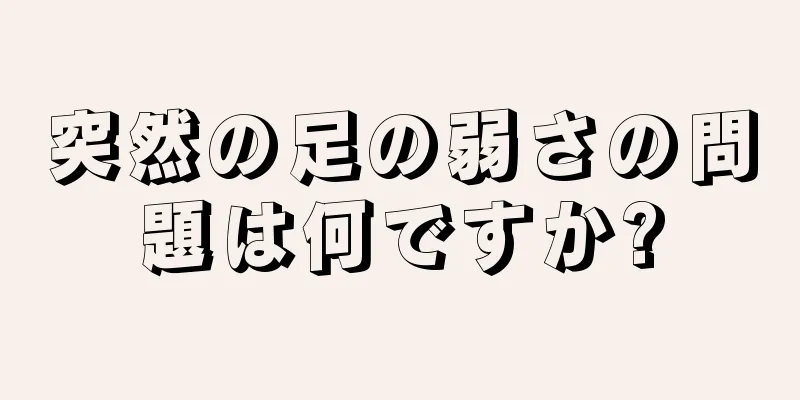 突然の足の弱さの問題は何ですか?